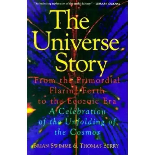 The Universe Story: From the Primordial Flaring Forth to the Ecozoic Era--A Celebration of the Unfol
