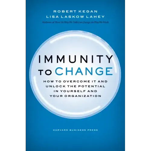 Immunity to Change: How to Overcome It and Unlock Potential in Yourself and Your Organization
