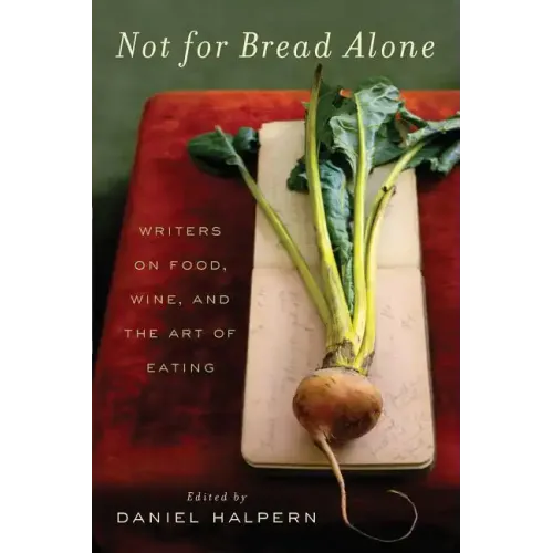 Not for Bread Alone: Writers on Food, Wine, and the Art of Eating