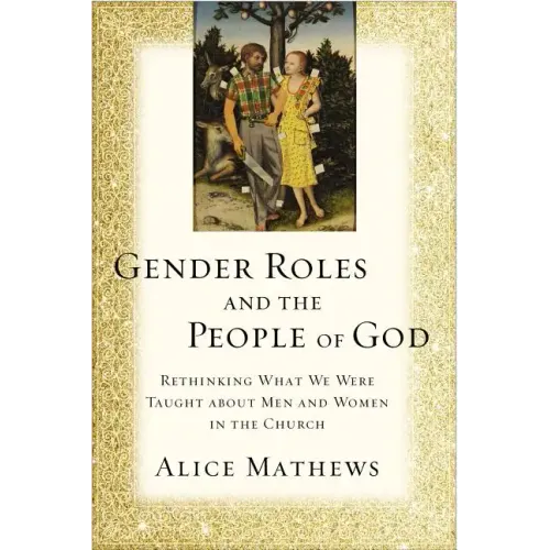 Gender Roles and the People of God: Rethinking What We Were Taught about Men and Women in the Church - Paperback