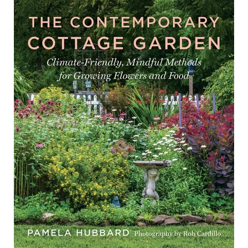 The Contemporary Cottage Garden: Climate-Friendly, Mindful Methods for Growing Flowers and Food - Paperback