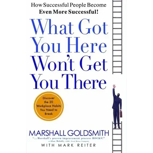 What Got You Here Won't Get You There: How Successful People Become Even More Successful