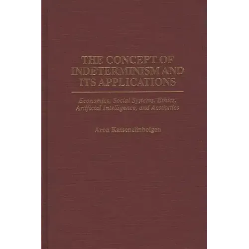 The Concept of Indeterminism and Its Applications: Economics, Social Systems, Ethics, Artificial Intelligence, and Aesthetics