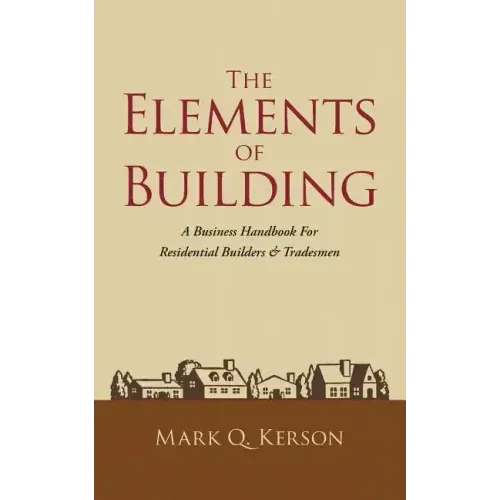 The Elements of Building: A Business Handbook for Residential Builders & Tradesmen - Paperback