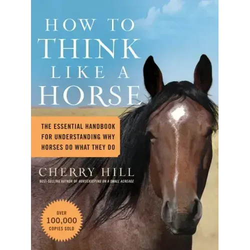 How to Think Like a Horse: The Essential Handbook for Understanding Why Horses Do What They Do