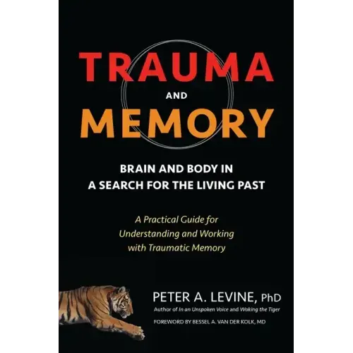 Trauma and Memory: Brain and Body in a Search for the Living Past: A Practical Guide for Understanding and Working with Traumatic Memory