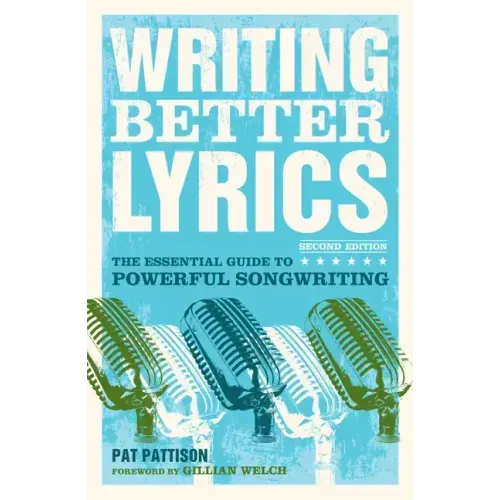 Writing Better Lyrics: The Essential Guide to Powerful Songwriting