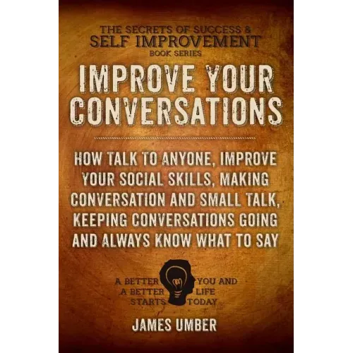 Improve Your Conversations: How Talk To Anyone, Improve Your Social Skills, Making Conversation and Small Talk, Keeping Conversations Going and Al