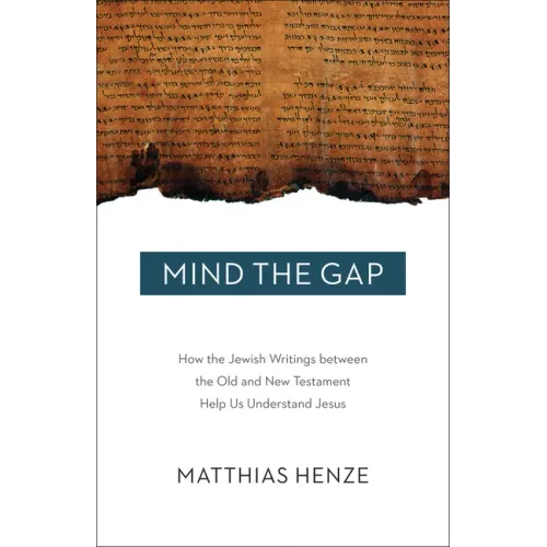 Mind the Gap: How the Jewish Writings Between the Old and New Testament Help Us Understand Jesus