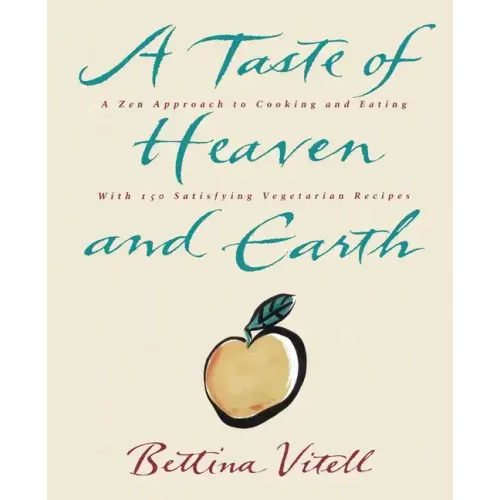 A Taste of Heaven and Earth: A Zen Approach to Cooking and Eating with 150 Satisfying Vegetarian Recipes