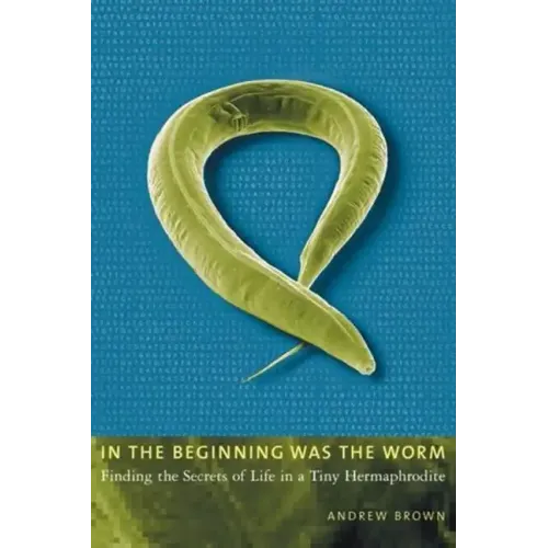 In the Beginning Was the Worm: Finding the Secrets of Life in a Tiny Hermaphrodite