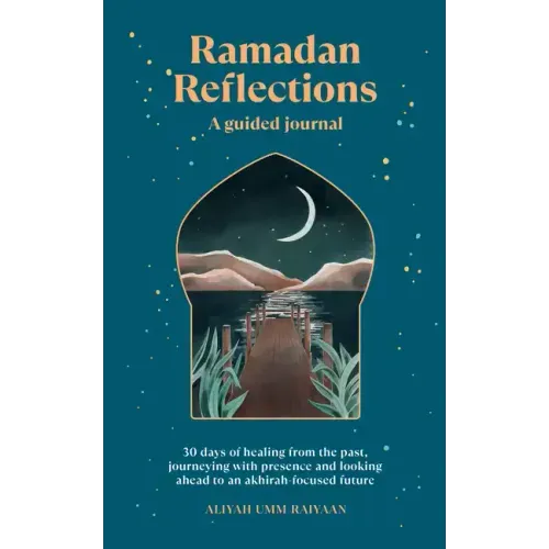 Ramadan Reflections: A Guided Journal: 30 Days of Healing from Your Past, Being Present and Looking Ahead to an Akhirah-Focused Future - Paperback