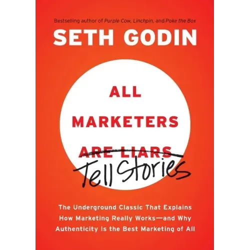 All Marketers Are Liars: The Underground Classic That Explains How Marketing Really Works--And Why Authenticity Is the Best Marketing of All - Paperback