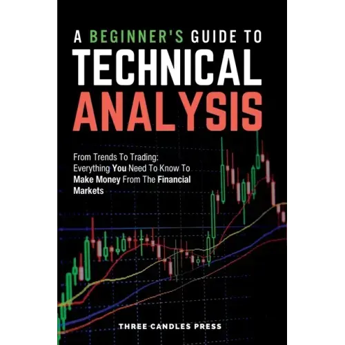 A Beginner's Guide To Technical Analysis: From Trends To Trading: Everything You Need To Know To Make Money From The Financial Markets - Paperback