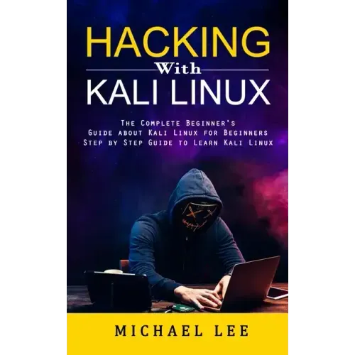 Hacking With Kali Linux: The Complete Beginner's Guide about Kali Linux for Beginners (Step by Step Guide to Learn Kali Linux for Hackers) - Paperback