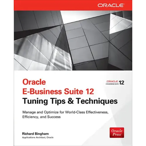 Oracle E-Business Suite 12 Tuning Tips & Techniques: Manage & Optimize for World-Class Effectiveness, Efficiency, and Success