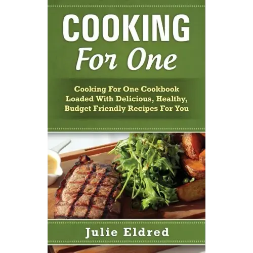 Cooking For One: Cooking For One Cookbook Loaded With Delicious, Healthy, Budget Friendly Recipes For You - Paperback