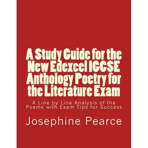 A Study Guide for the New Edexcel IGCSE Anthology Poetry for the Literature Exam: A Line by Line Analysis of all the Poems with Exam Tips for Sucess