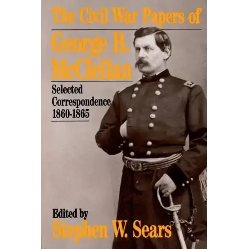 The Civil War Papers of George B. McClellan: Selected Correspondence, 1860-1865