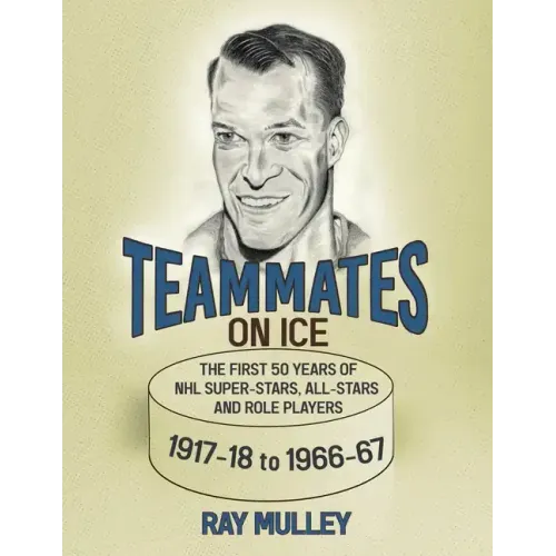 Teammates on Ice: The First 50 Years of NHL Super-Stars, All-Stars and Role Players 1917-18 to 1966-67