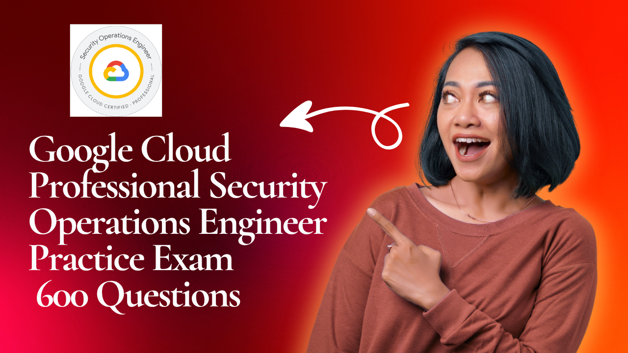 Google Cloud Professional Security Operations Engineer Practice Questions | 600 Questions