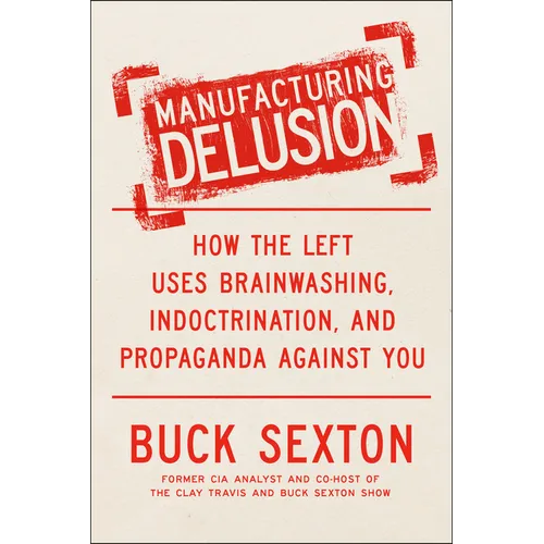 Manufacturing Delusion: How the Left Uses Brainwashing, Indoctrination, and Propaganda Against You
