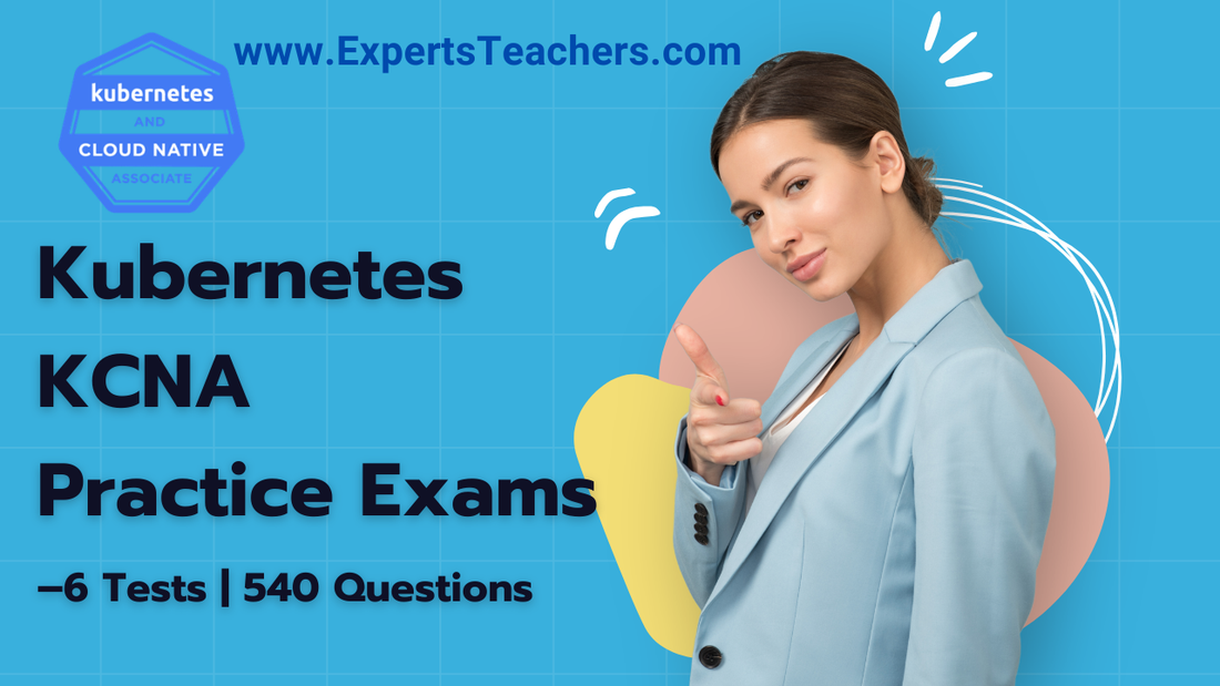 Kubernetes KCNA Practice Exams – 6 Tests | 540 Questions | U - ExpertsTeachers