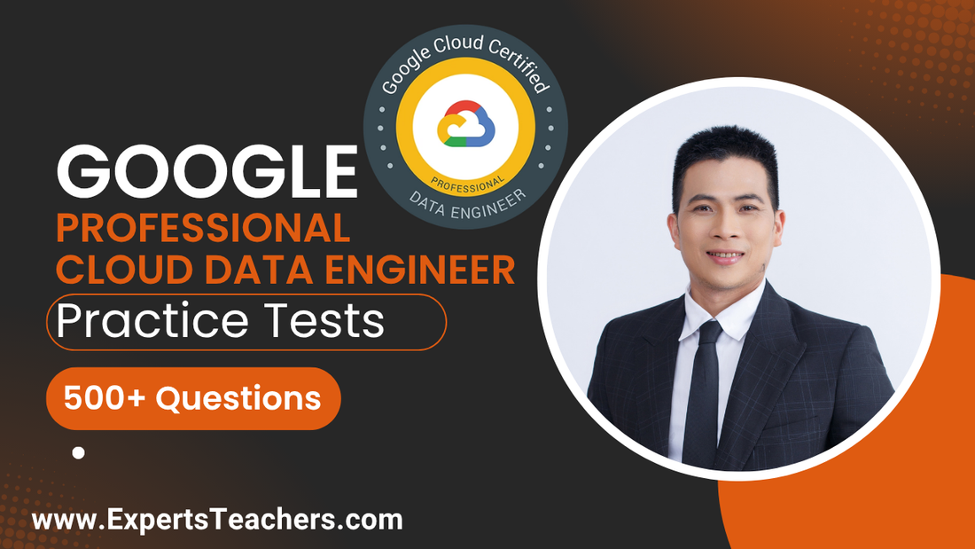 Google Cloud Data Engineer Practice Tests 500+ Q&A - ExpertsTeachers