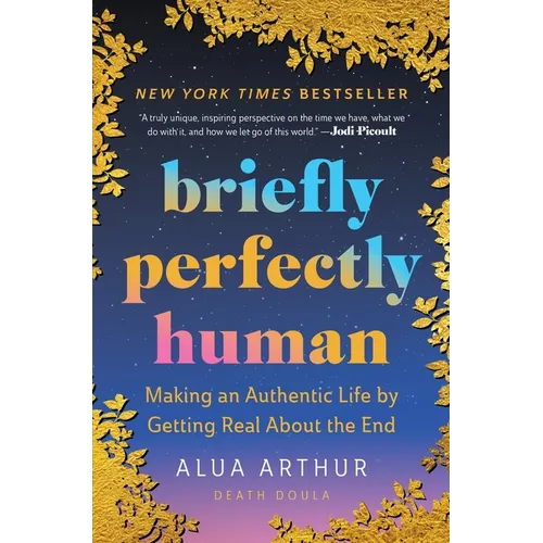 Briefly Perfectly Human: Making an Authentic Life by Getting Real about the End /]Calua Arthur