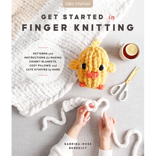 Get Started in Finger Knitting: Patterns and Instructions for Making Chunky Blankets, Cozy Pillows, and Cute Stuffies by Hand