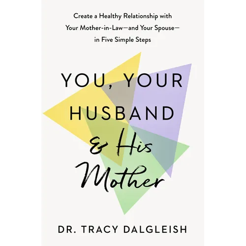 You, Your Husband, and His Mother: Create a Healthy Relationship with Your Mother-In-Law--And Your Spouse--In Five Simple Steps