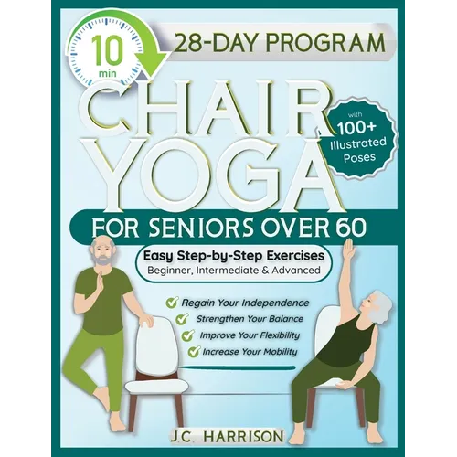 10-Minute Chair Yoga for Seniors Over 60: 28-Day Program Over 100 Illustrated Poses & Exercises For Better Flexibility, Balance & Mobility Designed To