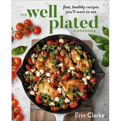 The Well Plated Cookbook: Fast, Healthy Recipes You'll Want to Eat
