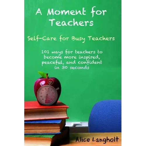 A Moment for Teachers: Self-Care for Busy Teachers - 101 free ways for teachers to become more inspired, peaceful, and confident in 30 second - Paperback