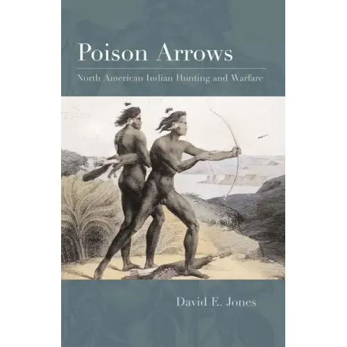 Poison Arrows: North American Indian Hunting and Warfare