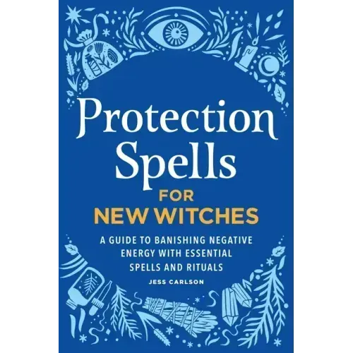 Protection Spells for New Witches: A Guide to Banishing Negative Energy with Essential Spells and Rituals - Paperback