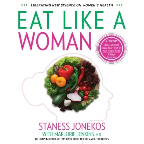 Eat Like a Woman: 3-Week, 3-Step Program to Revolutionize How You Think and Feel About Food