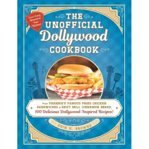 The Unofficial Dollywood Cookbook: From Frannie's Famous Fried Chicken Sandwiches to Grist Mill Cinnamon Bread, 100 Delicious Dollywood-Inspired Recip - Hardcover