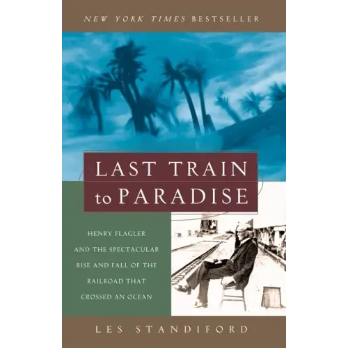 Last Train to Paradise: Henry Flagler and the Spectacular Rise and Fall of the Railroad That Crossed an Ocean