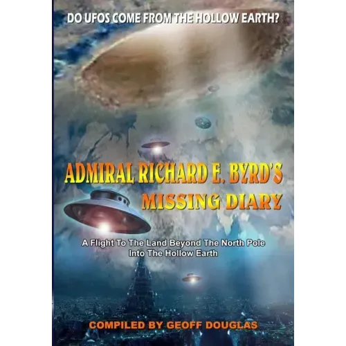 Admiral Richard E. Byrd's Missing Diary: A Flight To The Land Beyond The North Pole Into The Hollow Earth