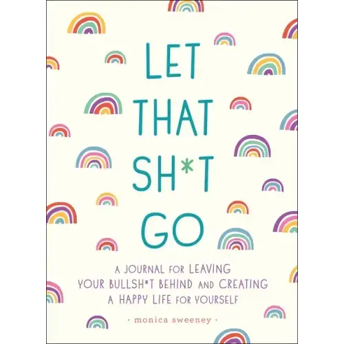 Let That Sh*t Go: A Journal for Leaving Your Bullsh*t Behind and Creating a Happy Life - Paperback