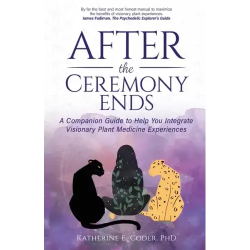 After the Ceremony Ends: A Companion Guide to Help You Integrate Visionary Plant Medicine Experiences - Paperback