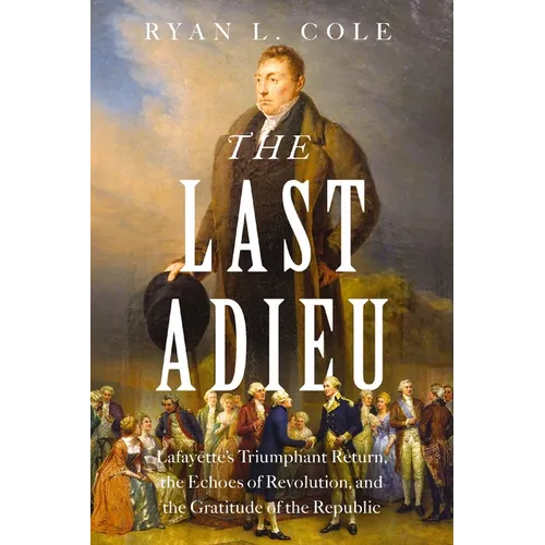 The Last Adieu: Lafayette's Triumphant Return, the Echoes of Revolution, and the Gratitude of the Republic