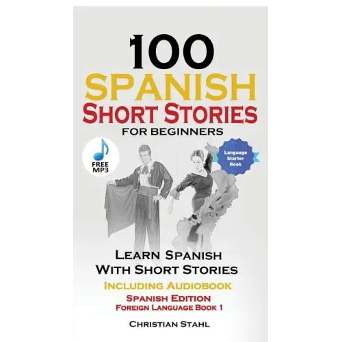 100 Spanish Short Stories for Beginners Learn Spanish with Stories Including Audio: Spanish Edition Foreign Language Bilingual Book 1