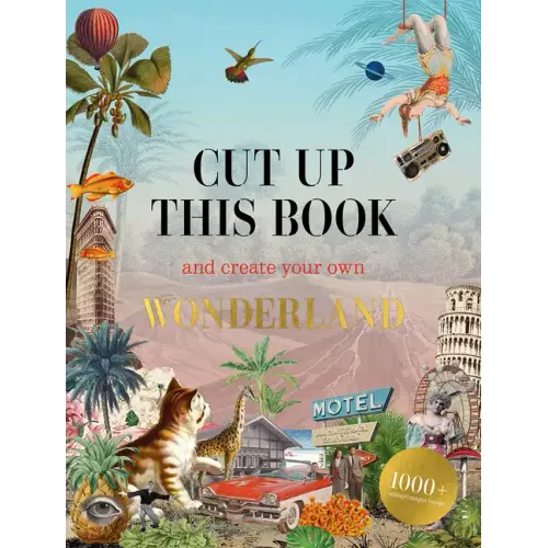 Cut Up This Book and Create Your Own Wonderland: 1,000 Unexpected Images for Collage Artists - Paperback
