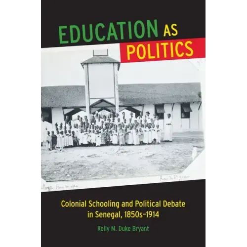 Education as Politics: Colonial Schooling and Political Debate in Senegal, 1850s-1914