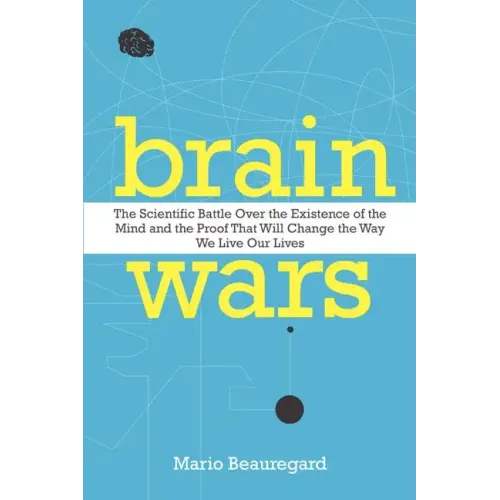 Brain Wars: The Scientific Battle Over the Existence of the Mind and the Proof That Will Change the Way We Live Our Lives