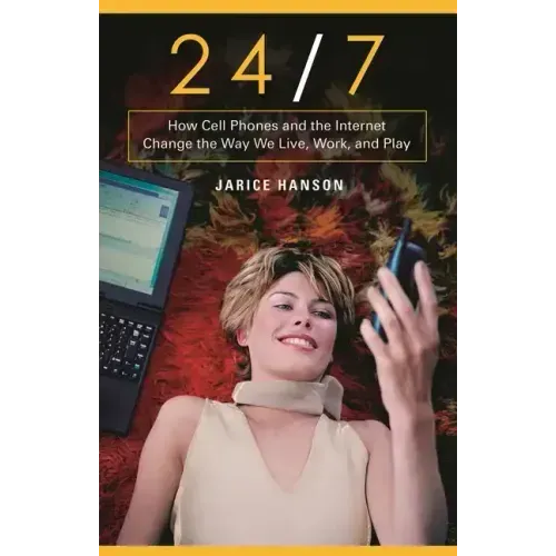 24/7: How Cell Phones and the Internet Change the Way We Live, Work, and Play