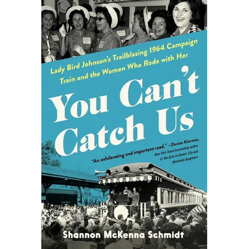 You Can't Catch Us: Lady Bird Johnson's Trailblazing 1964 Campaign Train and the Women Who Rode with Her