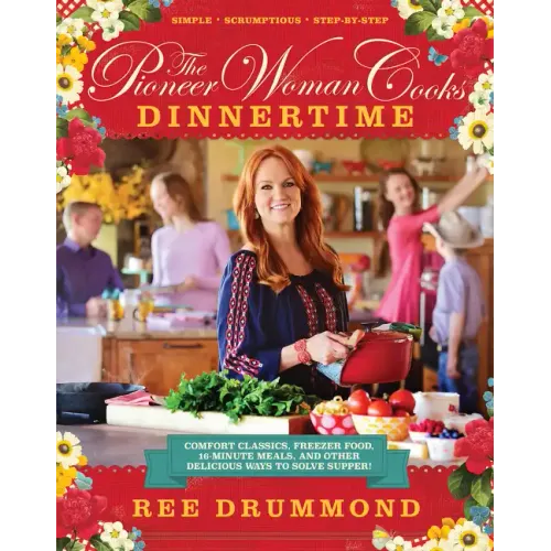 The Pioneer Woman Cooks--Dinnertime: Comfort Classics, Freezer Food, 16-Minute Meals, and Other Delicious Ways to Solve Supper!